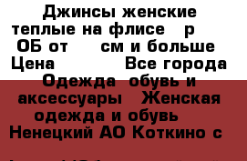 Джинсы женские теплые на флисе - р.56-58 ОБ от 120 см и больше › Цена ­ 1 600 - Все города Одежда, обувь и аксессуары » Женская одежда и обувь   . Ненецкий АО,Коткино с.